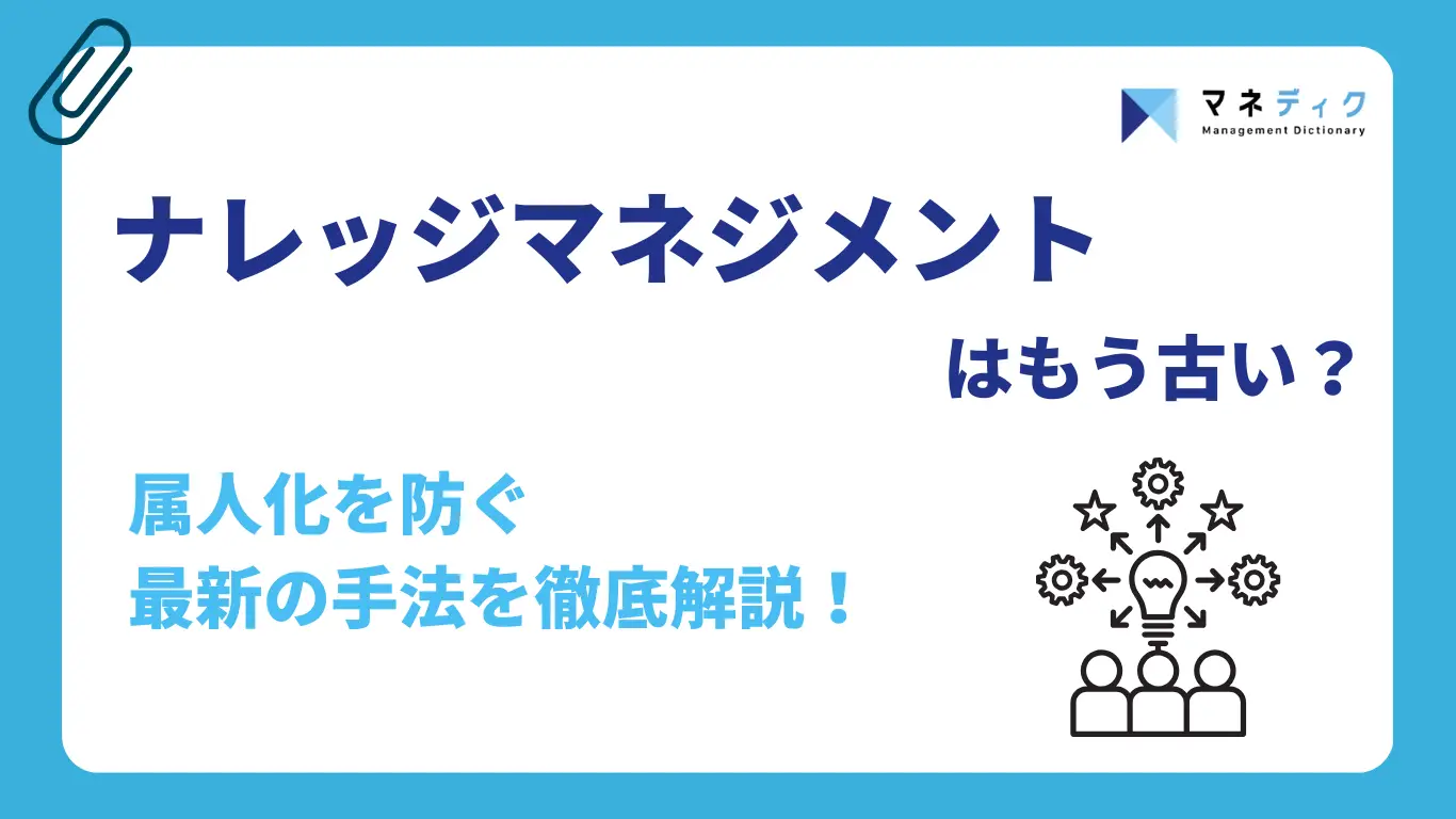 ナレッジマネジメントはもう古い?組織の属人化を防ぐ最新の手法を徹底解説